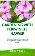 GARDENING WITH PERIWINKLE FLOWER: Beginners Tips And Techniques To Planting And Caring For Periwinkle Flower 