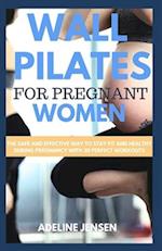 WALL PILATES FOR PREGNANT WOMEN: The Safe and Effective Way to Stay Fit and Healthy During Pregnancy with 30 Perfect Workouts 