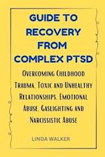 GUIDE TO RECOVERY FROM COMPLEX PTSD: Overcoming Childhood Trauma, Toxic and Unhealthy Relationships, Emotional Abuse, Gaslighting and Narcissistic Abu