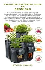 EXCLUSIVE GARDENING GUIDE ON GROW BAG: Complete Dummies Manual to Knowing and Understanding the Uses & Application of Gardening Bag in Farming and as 