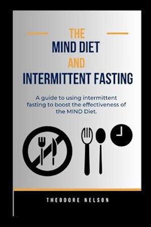 The MIND Diet and Intermittent Fasting: A guide to using intermittent fasting to boost the effectiveness of the MIND Diet.