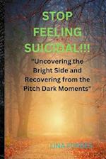 STOP FEELING SUICIDAL!!!: "Uncovering the Bright Side and Recovering from the Pitch Dark Moments" 