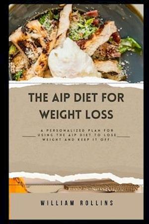 The AIP Diet for Weight Loss: A personalized plan for using the AIP Diet to lose weight and keep it off.