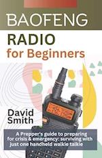 Baofeng Radio for Beginners: A Prepper"s guide to preparing for crisis and emergency: surviving with just one handheld walkie talkie 