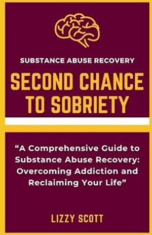 SECOND CHANCE TO SOBRIETY: "A Comprehensive Guide to Substance Abuse Recovery: Overcoming Addiction and Reclaiming Your Life"