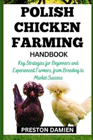 POLISH CHICKEN FARMING HANDBOOK: Key Strategies for Beginners and Experienced Farmers, from Breeding to Market Success