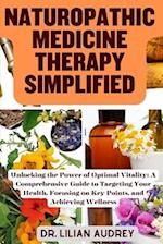NATUROPATHIC MEDICINE THERAPY SIMPLIFIED: Unlocking the Power of Optimal Vitality: A Comprehensive Guide to Targeting Your Health, Focusing on Key Poi