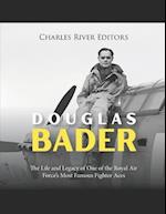Douglas Bader: The Life and Legacy of One of the Royal Air Force's Most Famous Fighter Aces 