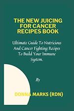 THE NEW JUICING FOR CANCER RECIPES BOOK: Ultimate Guide To Nutritious And Cancer Fighting Recipes To Build Your Immune System. 