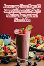 Power up Your Day: 90 Smoothies and Protein Shakes for Optimal Nutrition 