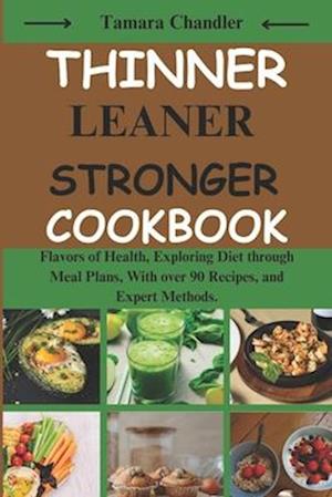 Thinner Leaner Stronger cookbook: Flavors of Health, Exploring Diet through Meal Plans, With over 90 Recipes, and Expert Methods