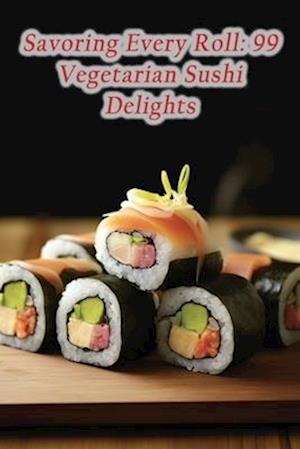 Savoring Every Roll: 99 Vegetarian Sushi Delights