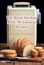 The Bread Machine Bible: 96 Essential Recipes 