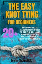 The Easy Knot Tying for Beginners: The Practical Illustrative Guide to Tie the 25+ Most Practical Rope Knots (Survival Guide book Series) 