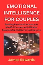 EMOTIONAL INTELLIGENCE FOR COUPLES: Building Emotional Intimacy As Mindful Partners with Mindful Relationship Habits For Lasting Love 