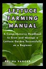 LETTUCE FARMING MANUAL : A Comprehensive Handbook to Grow and Manage a Lettuce Garden Successfully as a Beginner 