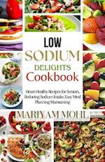 Low Sodium Delights Cookbook: Heart-Healthy Recipes for Seniors, Reducing Sodium Intake, Easy Meal Planning, and Blood Pressure Maintaining. 