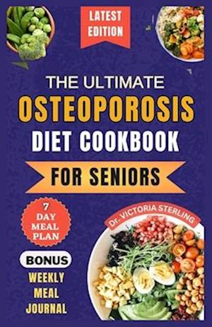 THE ULTIMATE OSTEOPOROSIS DIET COOKBOOK FOR SENIORS: Delicious and Nutrient-Rich Recipes to naturally Combat Osteoporosis and Promote Bone Health for