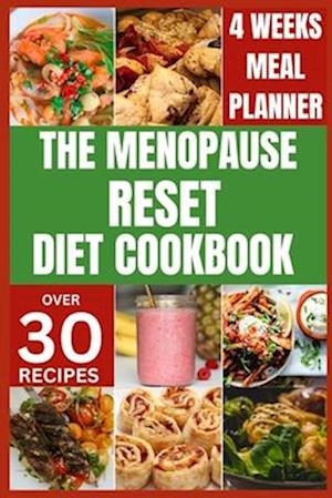 THE MENOPAUSE RESET DIET COOKBOOK : Solve Menopause Challenges Deliciously and Balance Your Hormones with Recipes for a Happy and Healthy Transition