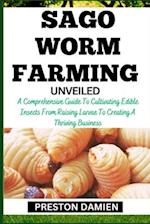 SAGO WORM FARMING UNVEILED: A Comprehensive Guide To Cultivating Edible Insects From Raising Larvae To Creating A Thriving Business 