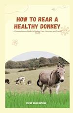 How to Rear a Healthy Donkey: A Comprehensive Guide to Donkey Care, Nutrition, and Overall Health 