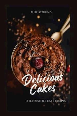 Delicious Cakes: 15 Irresistible Cake Recipes
