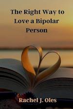 The Right Way to Love a Bipolar Person: A Practical Guide to Understanding, Compassion, and Support 