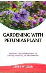 GARDENING WITH PETUNIAS PLANT: Beginners Tips And Techniques To Planting And Caring For Petunias Plant 