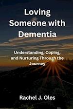 Loving Someone with Dementia: Understanding, Coping, and Nurturing Through the Journey 