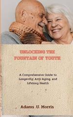 Unlocking the Fountain of Youth : A Comprehensive Guide to Longevity, Anti-Aging, and Lifelong Health 