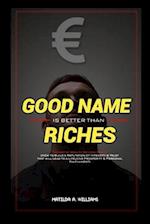 Good Name is Better Than Riches: The Art of Wealth Beyond Money (How to Build a Reputation of Integrity and Trust that will Lead to a Lifelong Prosper