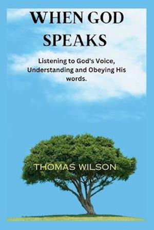 WHEN GOD SPEAKS : Listening to God's Voice, Understanding and Obeying His words.