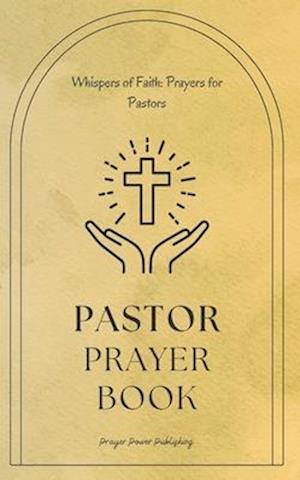 Whispers of Faith: Prayers for Pastors : Pastor Prayer Book - Strength in Devotion Prayers for Pastoral Leadership - A Small Gift With Big Impact - Pa