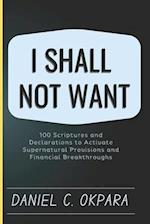 I Shall Not Want: 100 Scriptures and Declarations to Activate Supernatural Provisions and Financial Breakthroughs 