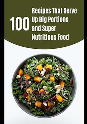 100 Recipes That Serve Up Big Portions and Super Nutritious Food
