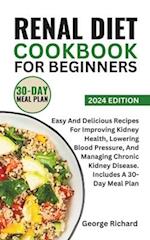 RENAL DIET COOKBOOK FOR BEGINNERS: Easy And Delicious Recipes For Improving Kidney Health, Lowering Blood Pressure, And Managing Chronic Kidney Diseas