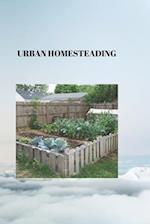 URBAN HOMESTEADING: THE URBAN HOMESTEADER'S HANDBOOK: Thriving in the Heart of the City 