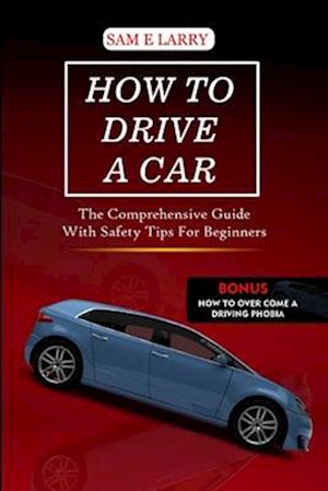 HOW TO DRIVE A CAR: The comprehensive guide with safety tips for beginners