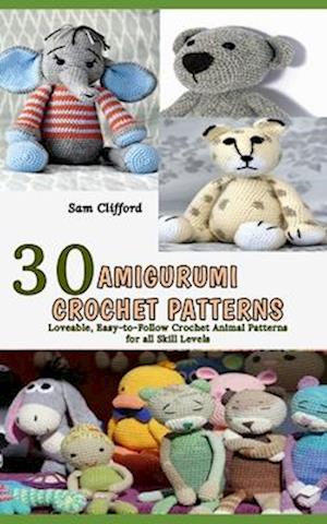 AMIGURUMI CROCHET PATTERNS: 30 Loveable, Easy-to-Follow Crochet Animal Patterns for all Skill Levels