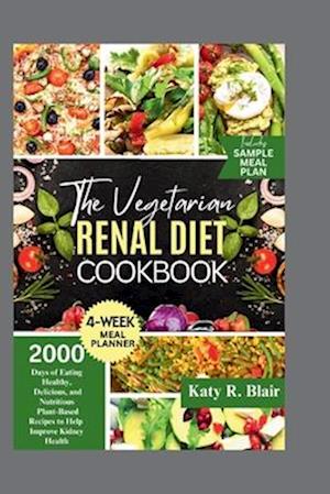 The Vegetarian Renal Diet Cookbook : 2000 Days of Eating Healthy, Delicious, and Nutritious Plant-Based Recipes to Help Improve Kidney Health