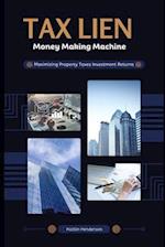 Tax Lien Money Making Machine: Maximizing Property Taxes Investment Returns 