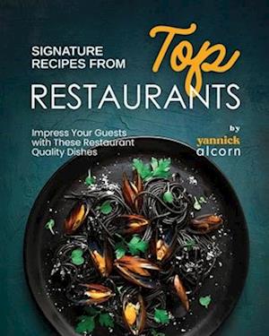 Signature Recipes from Top Restaurants: Impress Your Guests with These Restaurant Quality Dishes