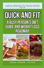 QUICK AND FIT: A BUSY PERSON'S DIET GUIDE AND WEIGHT LOSS ROADMAP: A Simple, Super Easy Diet Plan for Attaining Your Ideal Weight with 100+ Weight Los