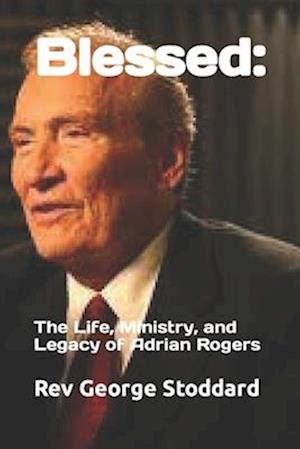 Blessed: : The Life, Ministry, and Legacy of Adrian Rogers