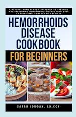 HEMORRHOIDS DISEASE COOKBOOK FOR BEGINNERS: A Natural Home Remedy Approach to Treating and Preventing Hemorrhoid Disease with Over 75 High Fiber, Low 
