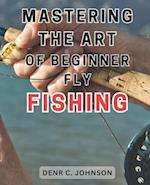 Mastering the Art of Beginner Fly Fishing: Unlock the Hidden Techniques of World-Class Fly-Fishing on the Henry's Fork River: A Comprehensive Guide fo