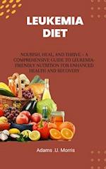 Leukemia Diet : Nourish, Heal, and Thrive - A Comprehensive Guide to Leukemia-Friendly Nutrition for Enhanced Health and Recovery 