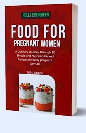 Food For Pregnant Women: A Culinary Journey Through 30 Simple and Nutrient-Packed Recipes for every pregnant woman