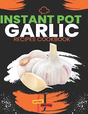 Instant Pot garlic Recipes CookBook: Garlic Gourmet: Elevate Your Instant Pot Creations with the Magic of Garlic, Discover 30 Instant Pot Recipes Burs