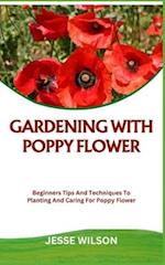 GARDENING WITH POPPY FLOWER: Beginners Tips And Techniques To Planting And Caring For Poppy Flower 